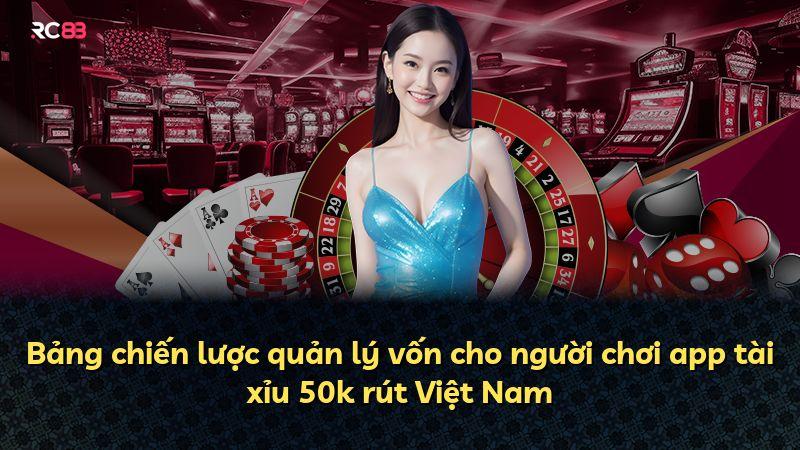 Bảng chiến lược quản lý vốn cho người chơi app tài xỉu 50k rút Việt Nam