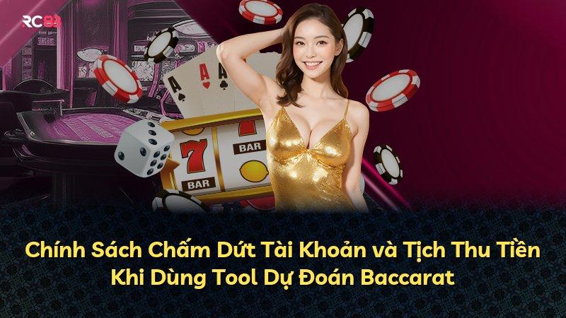 Chính Sách Chấm Dứt Tài Khoản và Tịch Thu Tiền Khi Dùng Tool Dự Đoán Baccarat