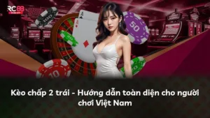 Kèo chấp 2 trái – Hướng dẫn toàn diện cho người chơi Việt Nam