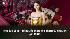 Kèo lựa là gì – Bí quyết chọn kèo thơm từ chuyên gia Rc88